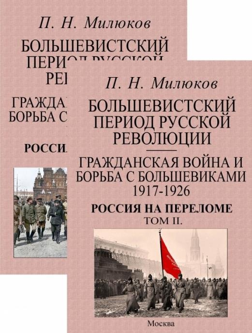 Милюков Павел Николаевич - Большевистский период русской революции. Гражданская война и борьба с большевиками 1917-1926. Россия на переломе. В 2-х томах (комплект из 2-х книг)