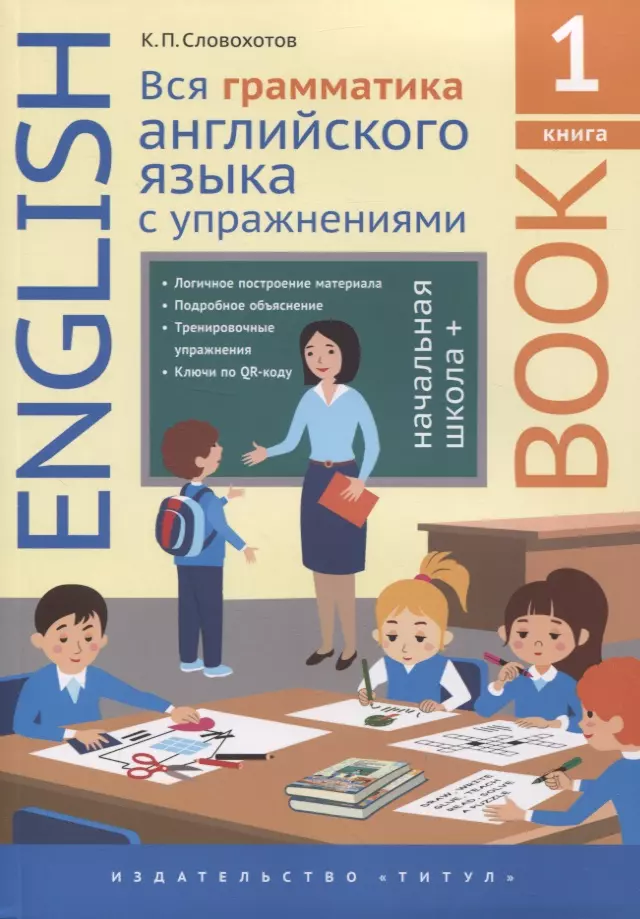 Словохотов Кирилл Павлович - Английский язык. Вся грамматика английского языка с упражнениями. Начальная школа +. Книга 1