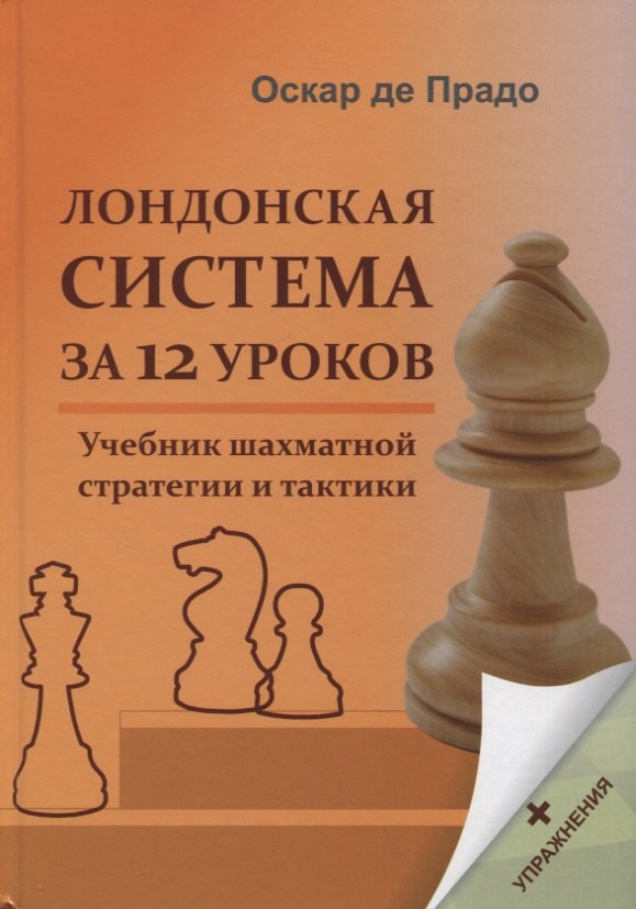 Прадо Оскар де Лондонская система за 12 уроков. Учебник шахматной стратегии и тактики + упражнения прадо оскар де ромеро альфонсо лондонская система дебютный репертуар за белых