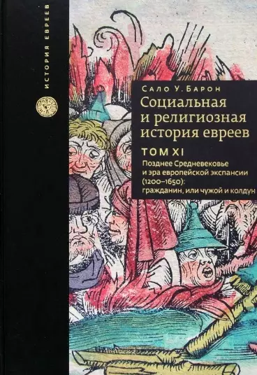 Социальная и религиозная история евреев. Том XI. Позднее Средневековье и эра европейской экспансии (1200–1650): гражданин, или Чужой и колдун