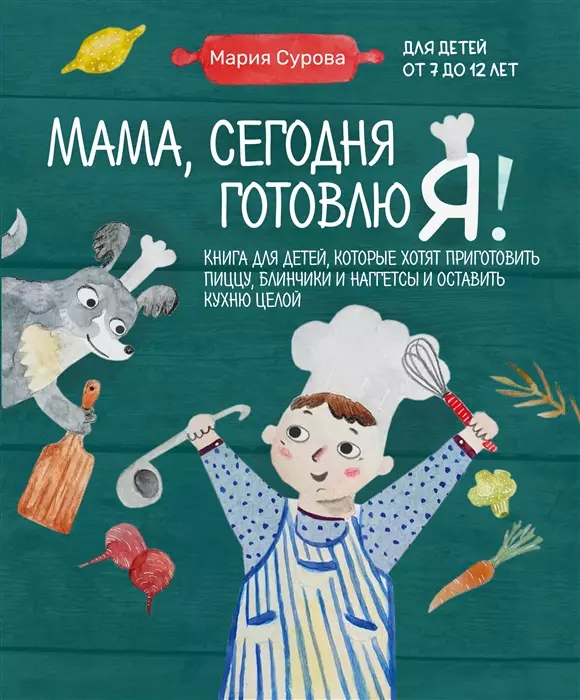 Сурова Мария Валерьевна Мама, сегодня готовлю я! Книга для детей, которые хотят приготовить пиццу, блинчики и наггетсы и оставить кухню целой. (с автографом)