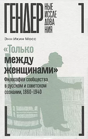 «Только между женщинами»: Философия сообщества в русском и советском сознании, 1860–1940 — 2960528 — 1