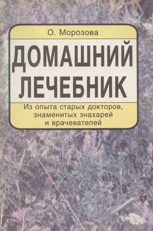 Морозова Ольга Александровна Домашний лечебник. Из опыта старых докторов, знаменитых знахарей и врачевателей большой лечебник древних знахарей