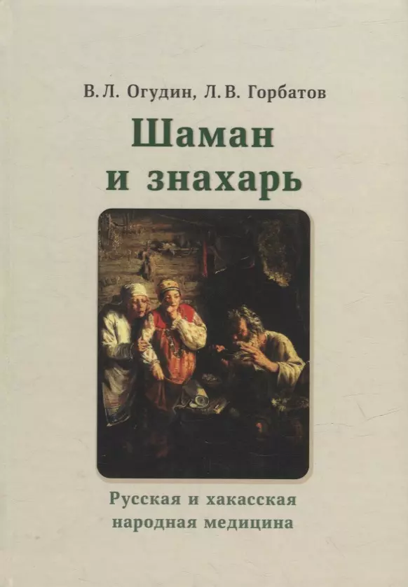 Огудин Валентин Леонидович, Горбатов Леонид Васильевич - Шаман и знахарь. Русская и хакасская народная медицина