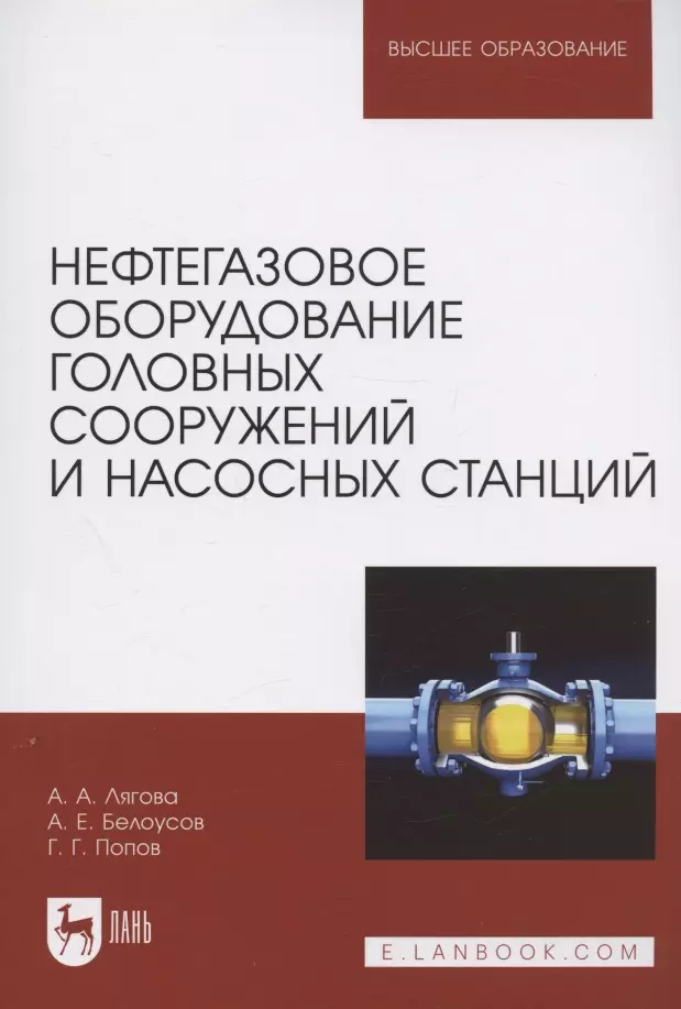 Лягова Анастасия Андреевна, Белоусов Артем Евгеньевич, Попов Григорий Геннадьевич - Нефтегазовое оборудование головных сооружений и насосных станций. Учебное пособие для вузов