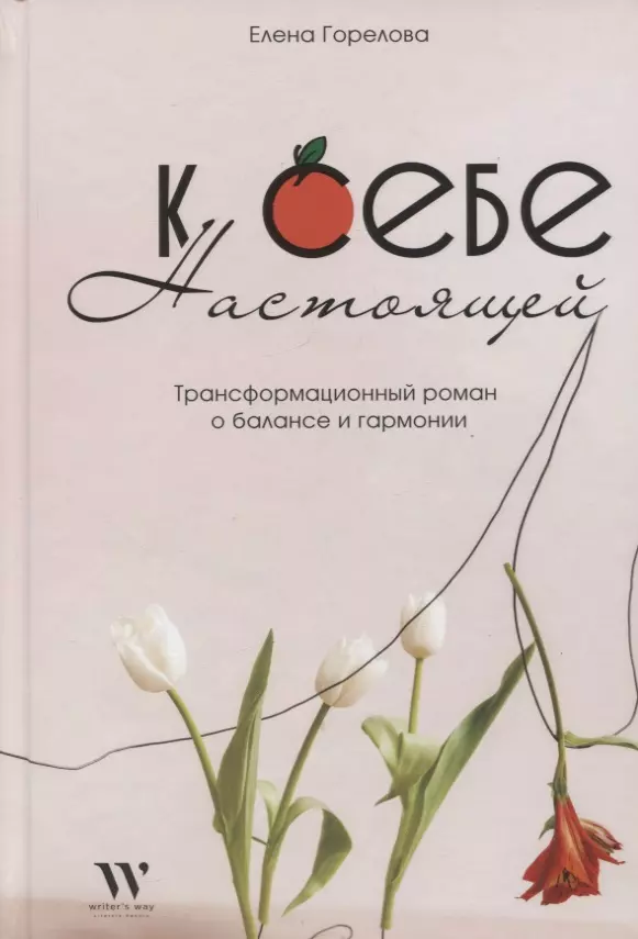 Горелова Елена Анатольевна К себе настоящей. Трансформационный роман о балансе и гармонии