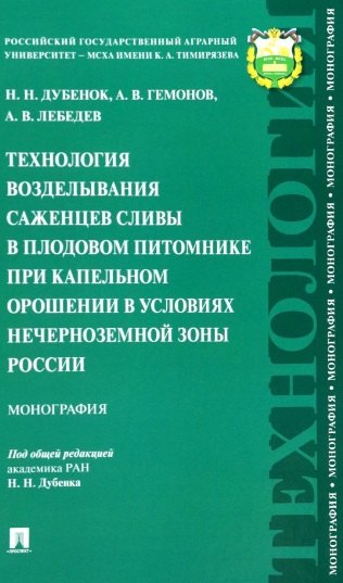 Дубенок Николай Николаевич, Лебедев Александр В., Гемонов Александр Владимирович - Технология возделывания саженцев сливы в плодовом питомнике при капельном орошении в условиях Нечерноземной зоны России. Монография