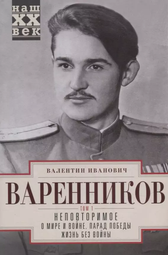 Варенников Валентин Иванович Неповторимое. В 3-х томах. Том 1. Часть 1-3. О мире и войне. Парад Победы. Жизнь без войны