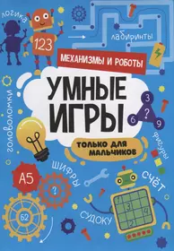 Умные игры. Только для мальчиков. Механизмы и роботы - купить книгу с  доставкой в интернет-магазине «Читай-город». ISBN: 978-5-378-34143-6