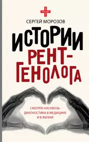 Истории рентгенолога. Смотрю насквозь: диагностика в медицине и в жизни  (Сергей Морозов) - купить книгу с доставкой в интернет-магазине  «Читай-город». ISBN: 978-5-17-109892-6