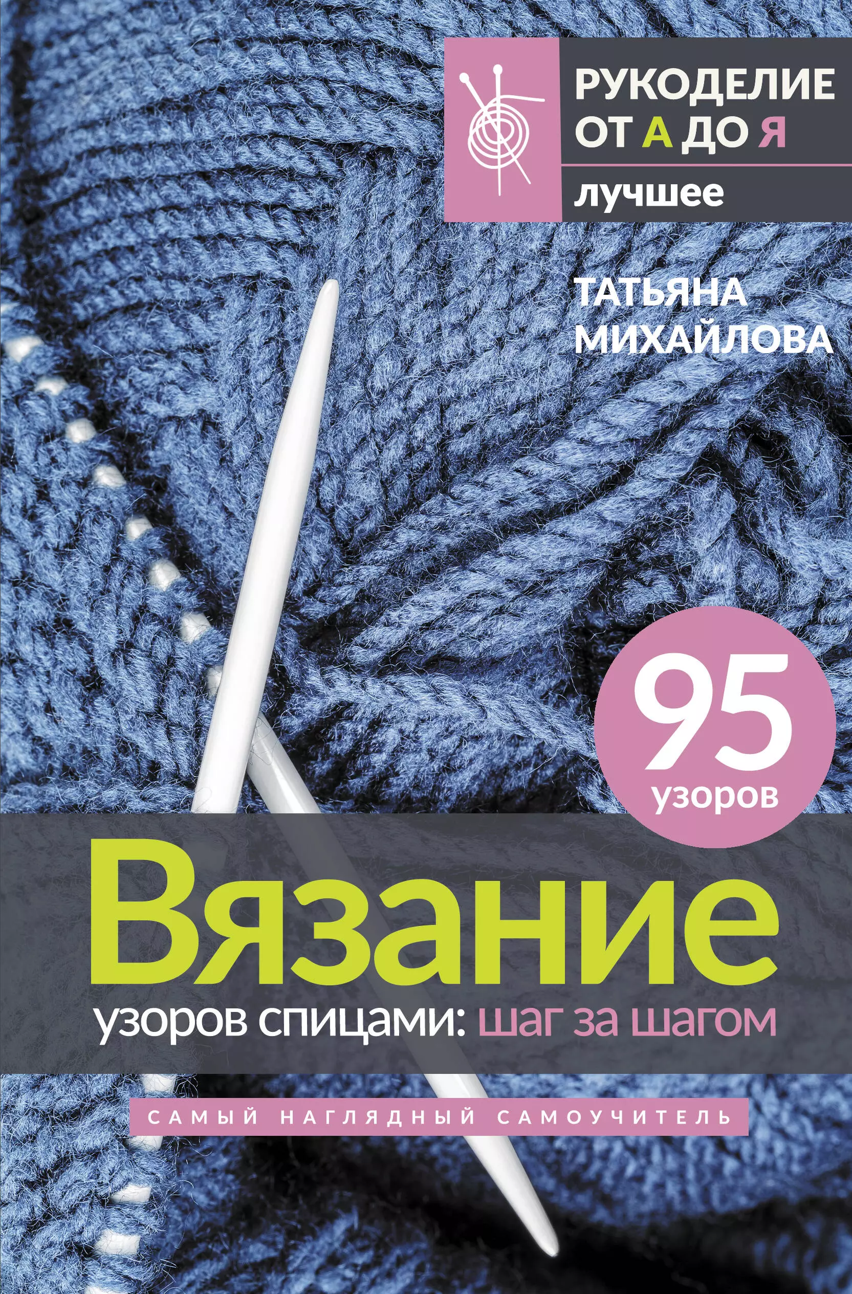 Михайлова Татьяна Викторовна Вязание узоров спицами: шаг за шагом. Самый наглядный самоучитель