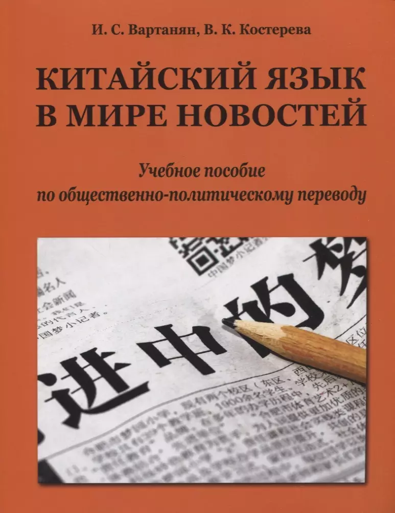 Вартанян Ирина Станиславовна, Костерева Валерия Константиновна - Китайский язык в мире новостей: учебное пособие по общественно-политическому переводу