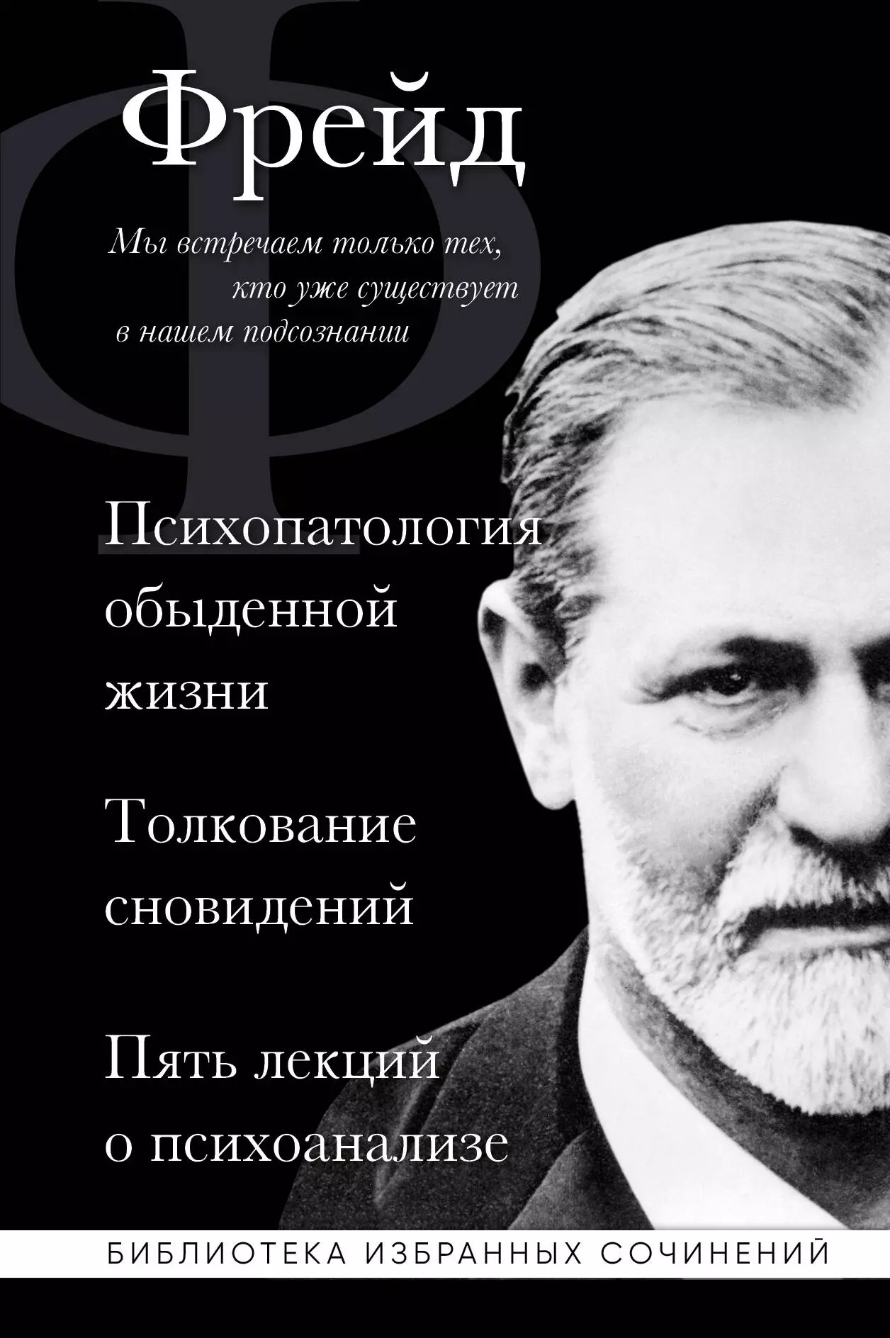 Психопатология обыденной жизни. Толкование сновидений. Пять лекций о психоанализе