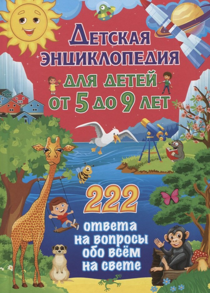 

Детская энциклопедия для детей от 5 до 9 лет. 222 ответа на вопросы обо всем на свете