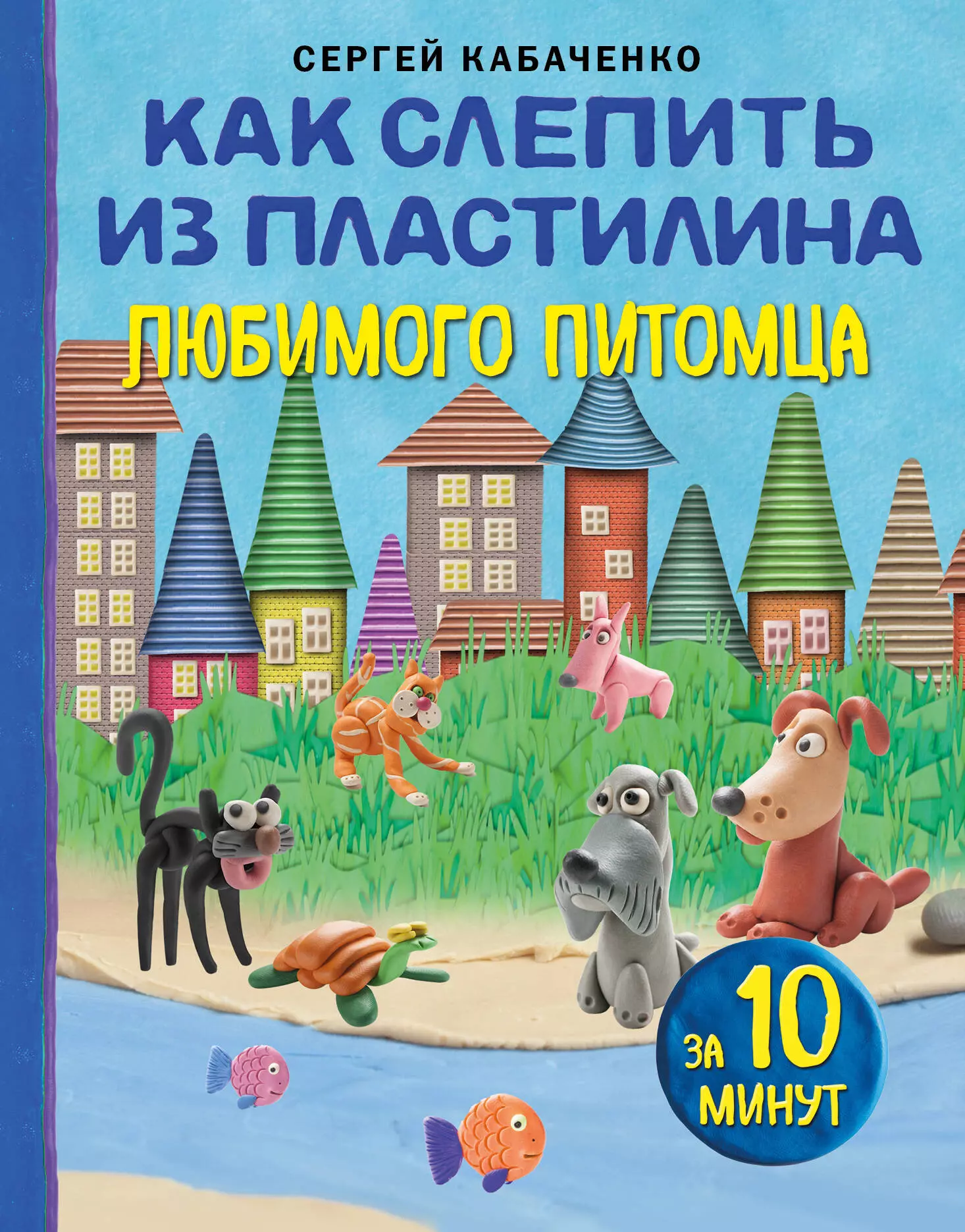 Кабаченко Сергей Борисович Как слепить из пластилина любимого питомца за 10 минут