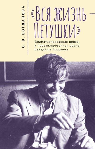 

Вся жизнь – Петушки. Драматизированная проза и прозаизированная драма Венедикта Ерофеева