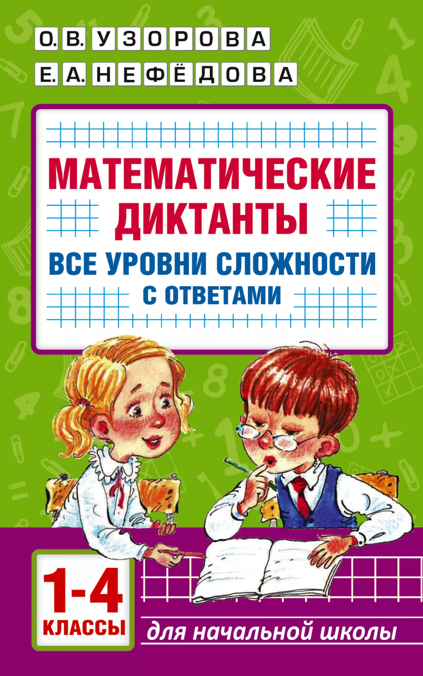 математические диктанты начальная школа все уровни сложности с ответами 1 4 класс Нефедова Елена Алексеевна, Узорова Ольга Васильевна Математические диктанты. Начальная школа. Все уровни сложности с ответами. 1-4 класс