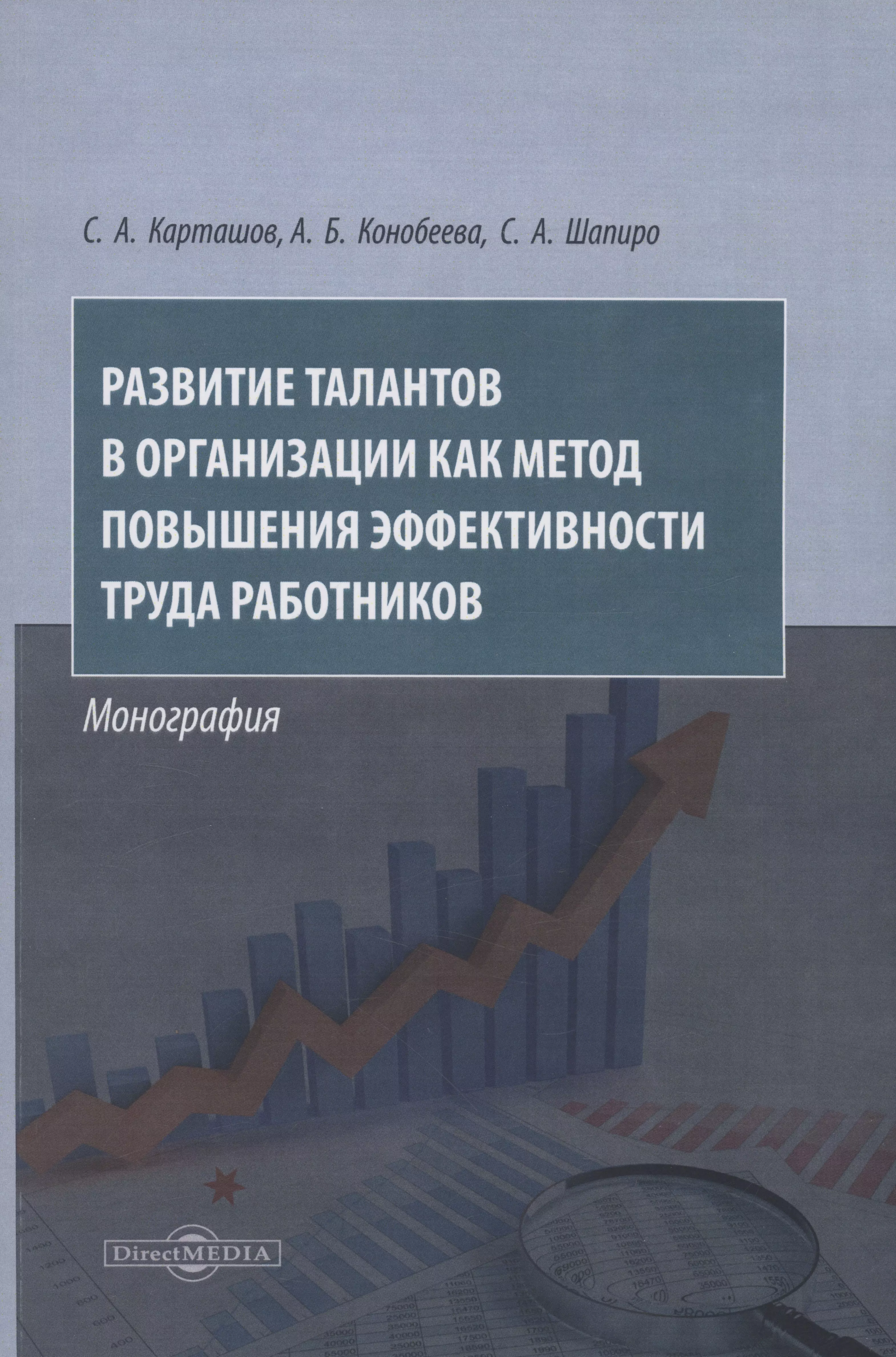 Шапиро Сергей Александрович, Карташов Сергей Николаевич, Конобеева Алла Борисовна Конобеева Алла Борисовна Конобеева Алла Борисовна - Развитие талантов в организации как метод повышения эффективности труда работников. Монография