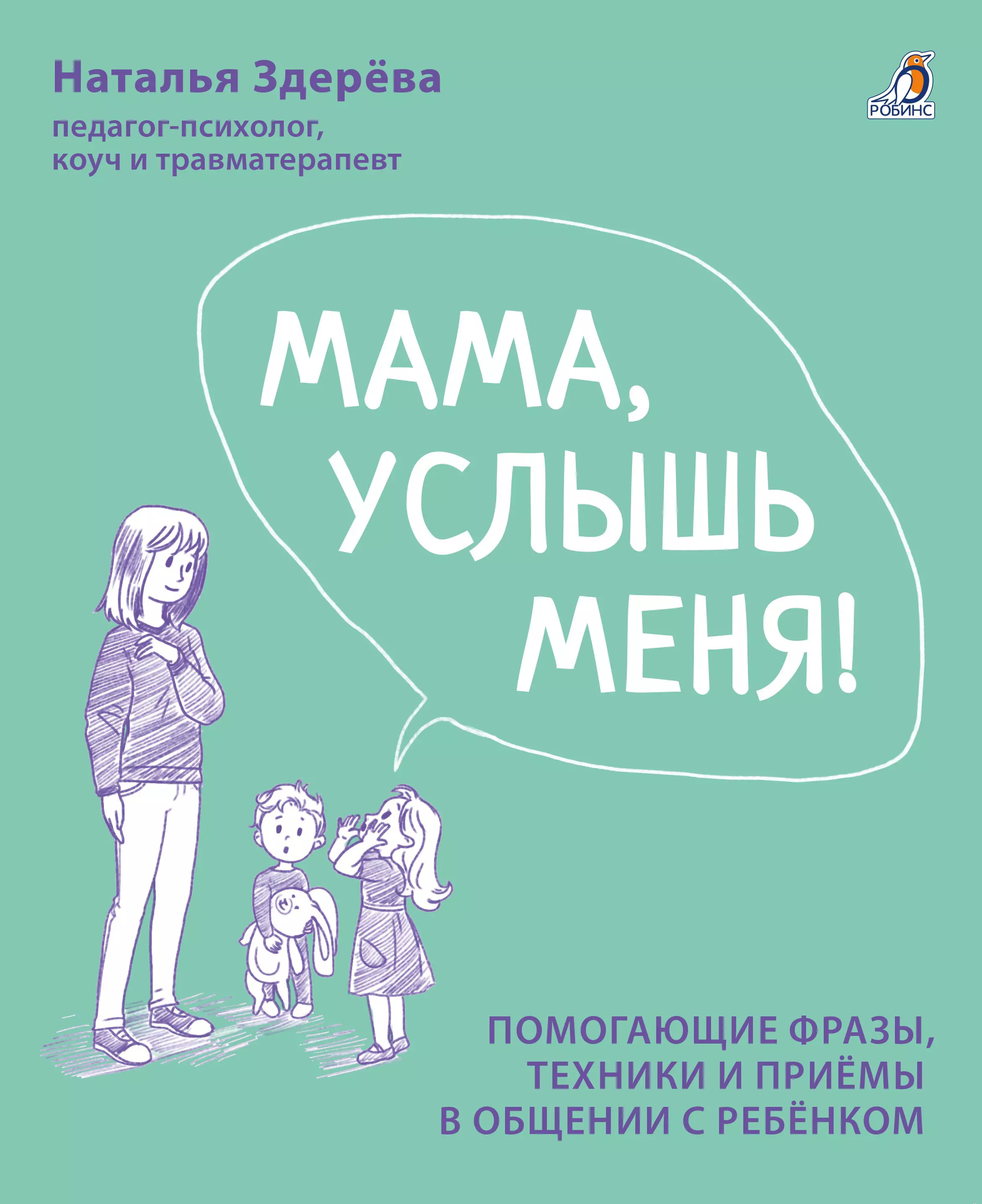 Здерева Наталья Викторовна Мама, услышь меня. Помогающие фразы, техники и приемы в общении с ребенком