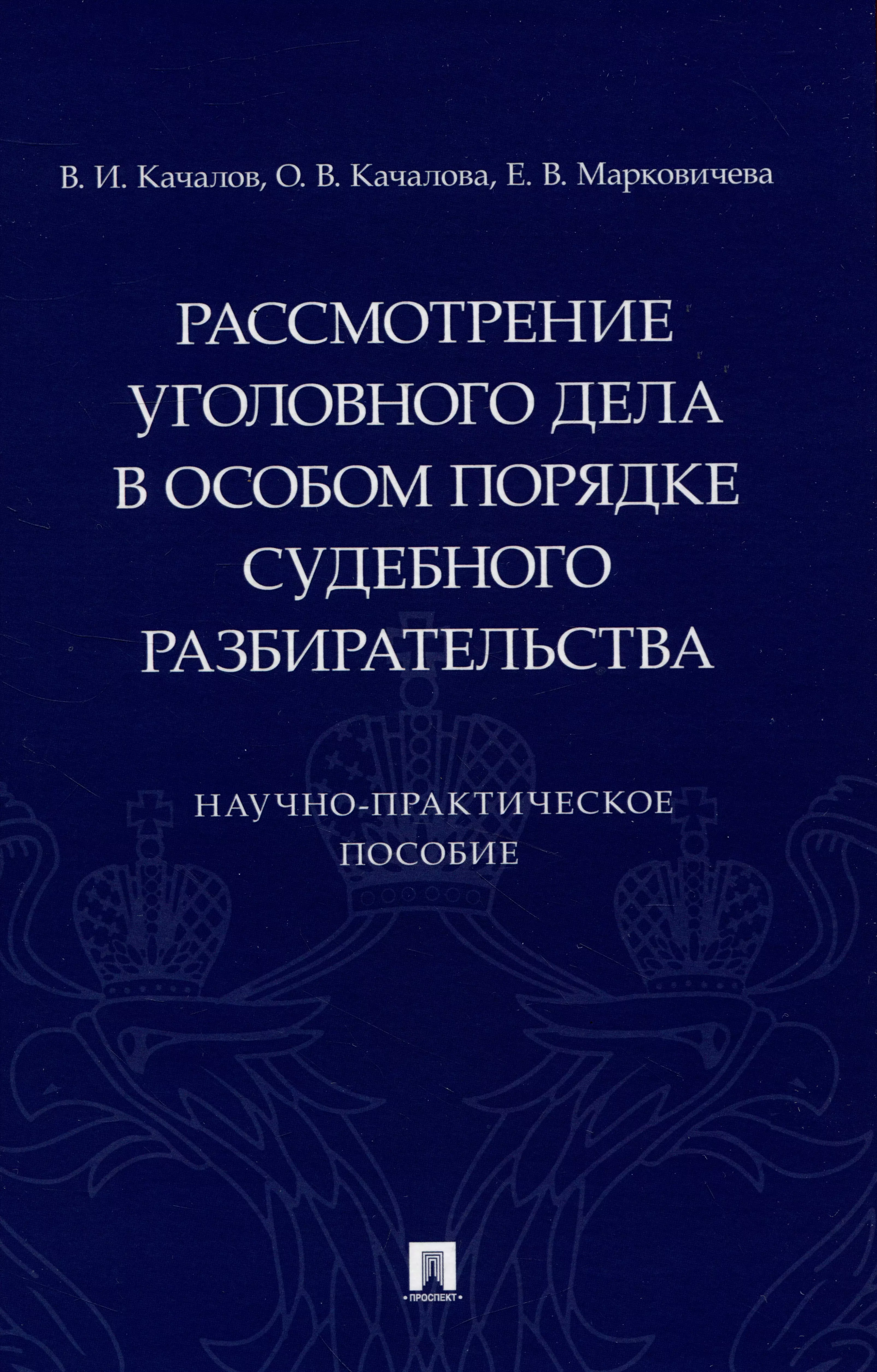 Качалов Виктор Иванович, Качалова Оксана Валентиновна, Марковичева Елена Викторовна - Рассмотрение уголовного дела в особом порядке судебного разбирательства. Научно-практическое пособие