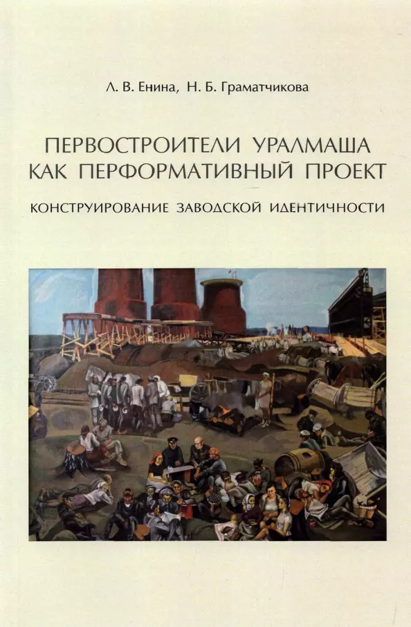 Граматчикова Наталья Борисовна, Енина Лидия Владимировна - Первостроители Уралмаша как перформативный проект. Конструирование заводской идентичности