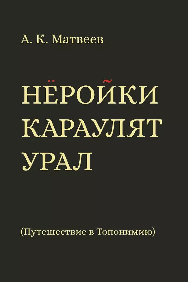 Матвеев Александр Константинович Нёройки караулят Урал. Путешествие в Топонимию