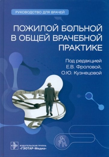 Кузнецова Ольга Юрьевна, Фролова Елена Владимировна - Пожилой больной в общей врачебной практике. Руководство для врачей