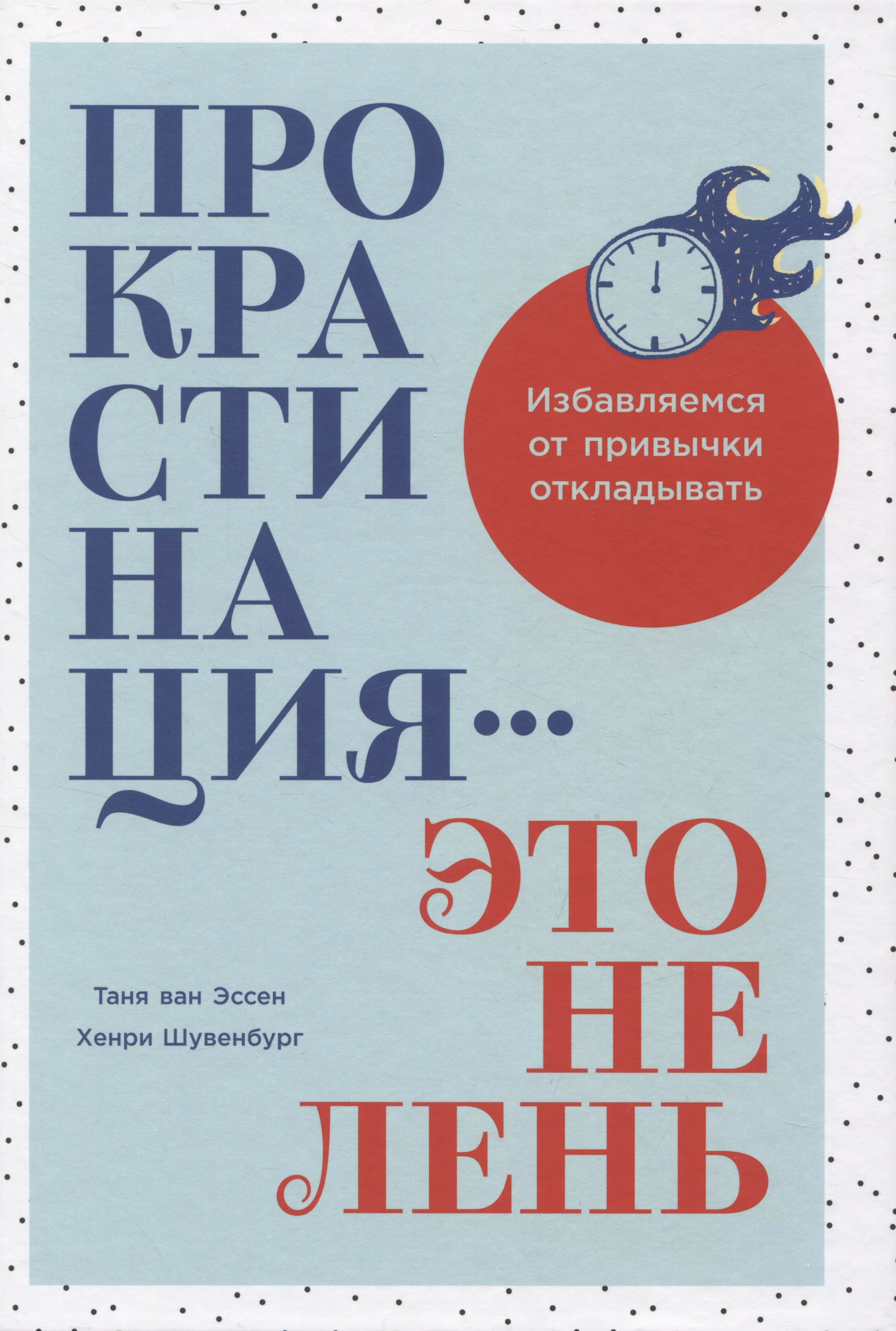 Шувенбург Хенри, ван Эссен Таня Прокрастинация - это не лень: Избавляемся от привычки откладывать таня ван эссен прокрастинация это не лень