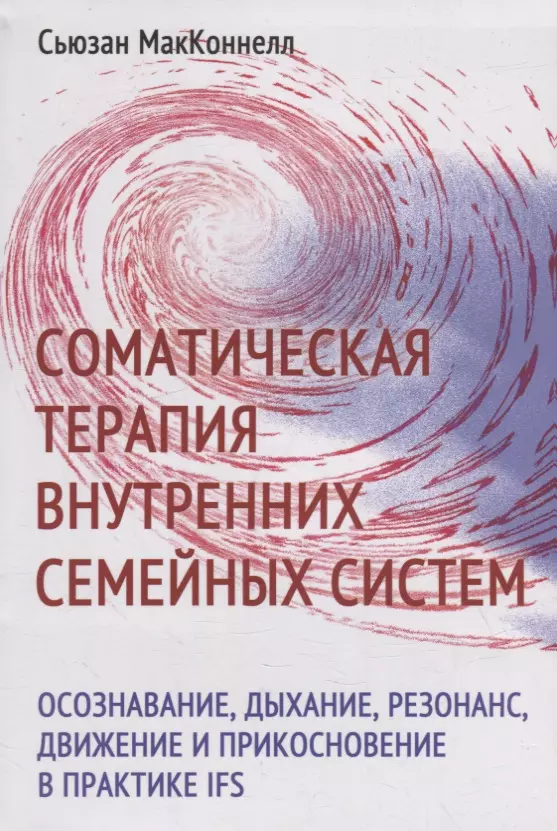 МакКоннелл Сьюзан - Соматическая терапия внутренних семейных систем: осознавание, дыхание, резонанс, движение и прикосновение в практике IFS