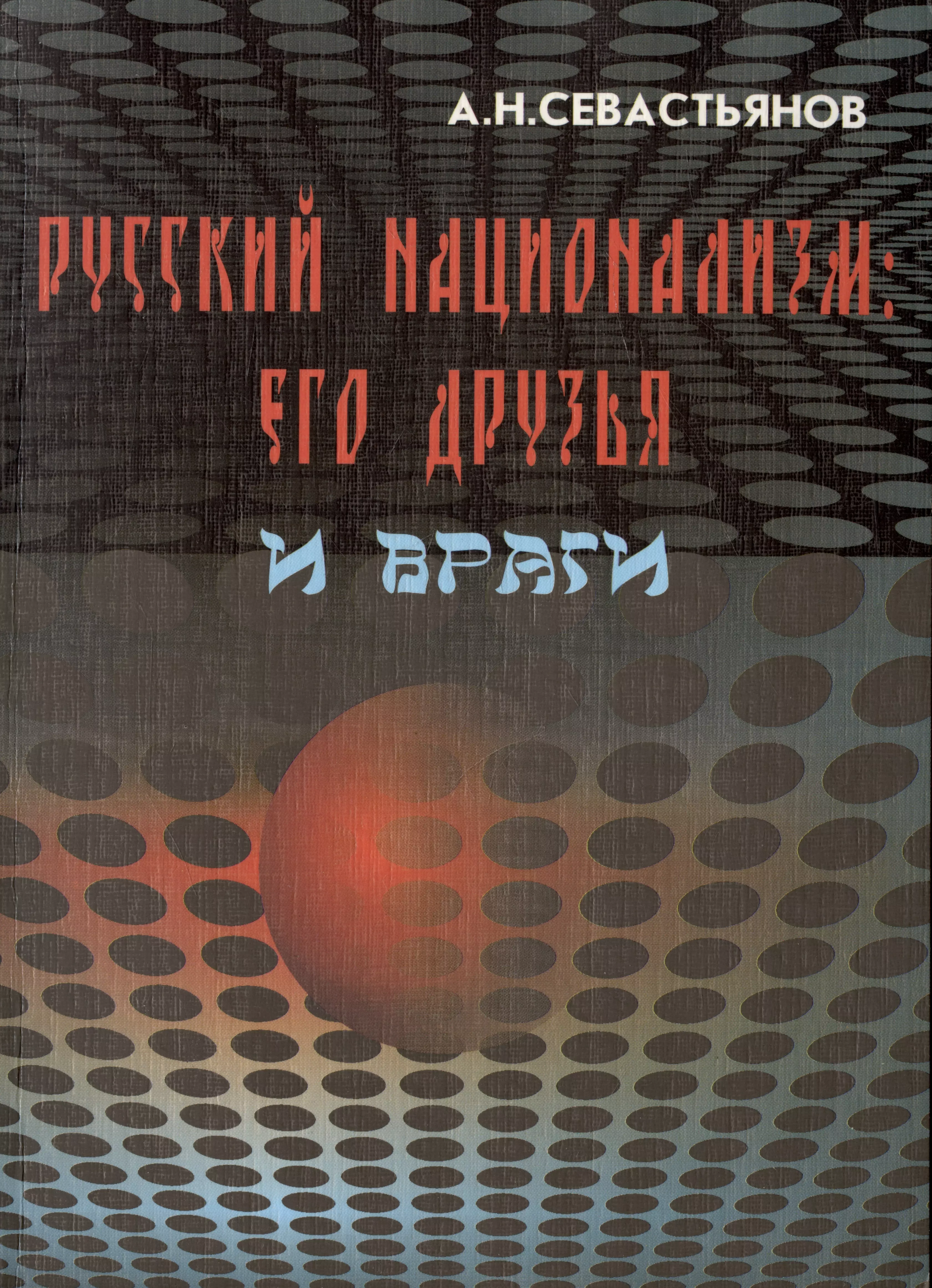 Севастьянов Александр Никитич - Русский национализм: его друзья и враги