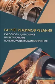 Расчёт режимов резания. Курсовое и дипломное проектирование по технологии  машиностроения (Владимир Марков) - купить книгу с доставкой в  интернет-магазине «Читай-город». ISBN: 978-5-9729-1465-4