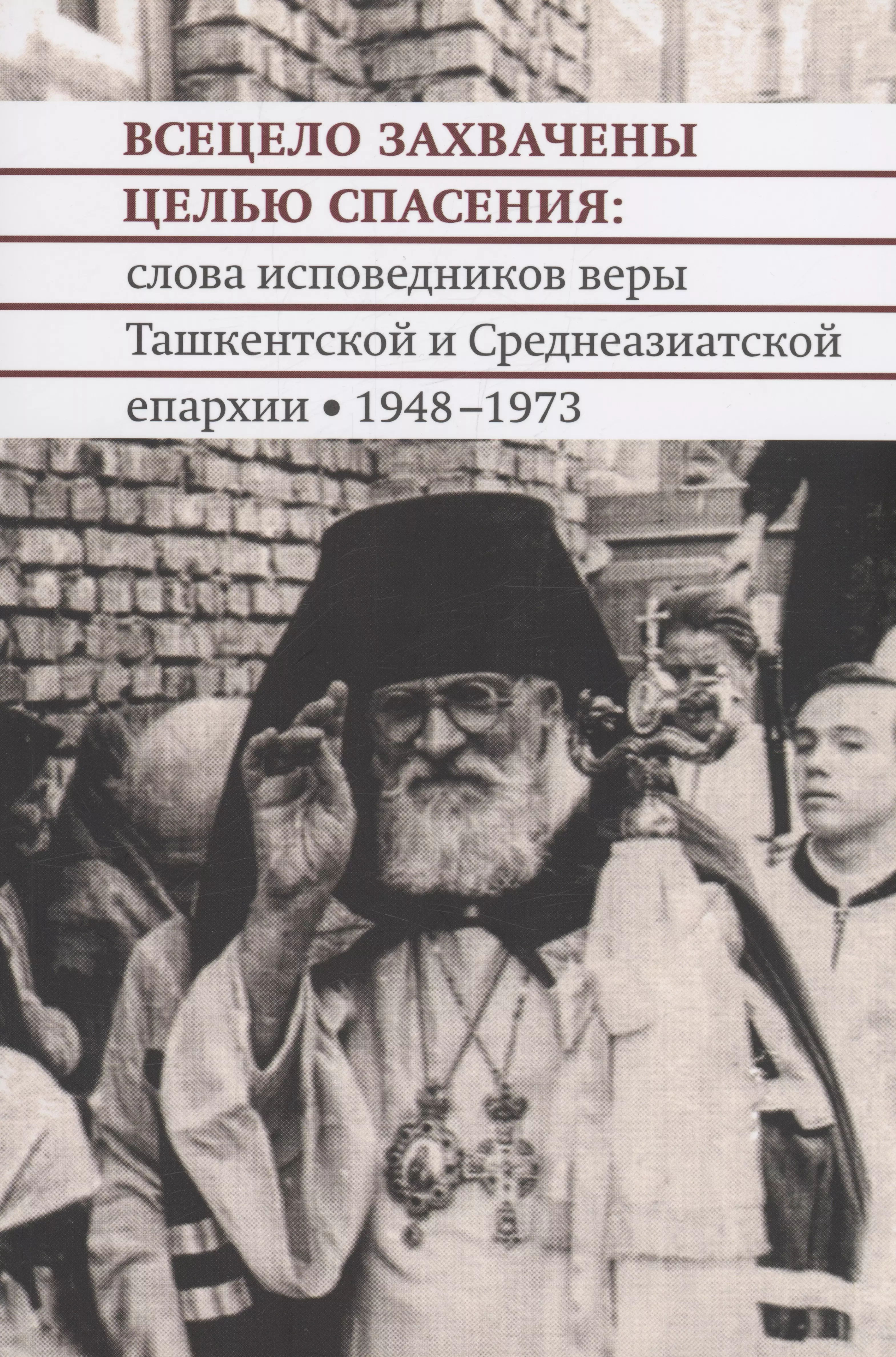 Всецело захвачены целью спасения: слова исповедников веры Ташкентской и Среднеазиатской епархии 1948-1973 годы