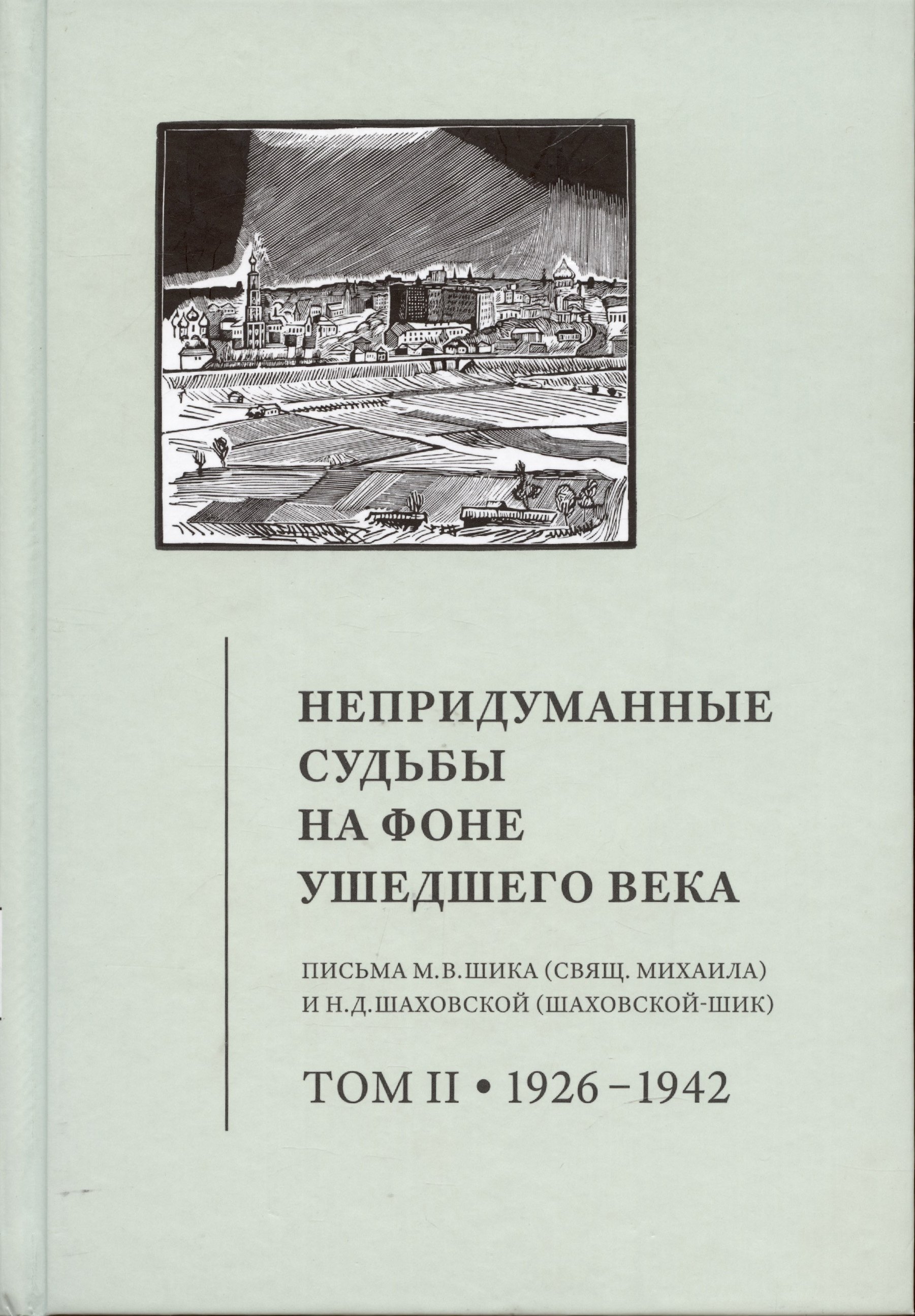 

Непридуманные судьбы на фоне ушедшего века: Письма М.В. Шика (Свящ. Михаила) и Н.Д. Шаховской (Шаховской-Шик). Т. 2. 1926–1942.