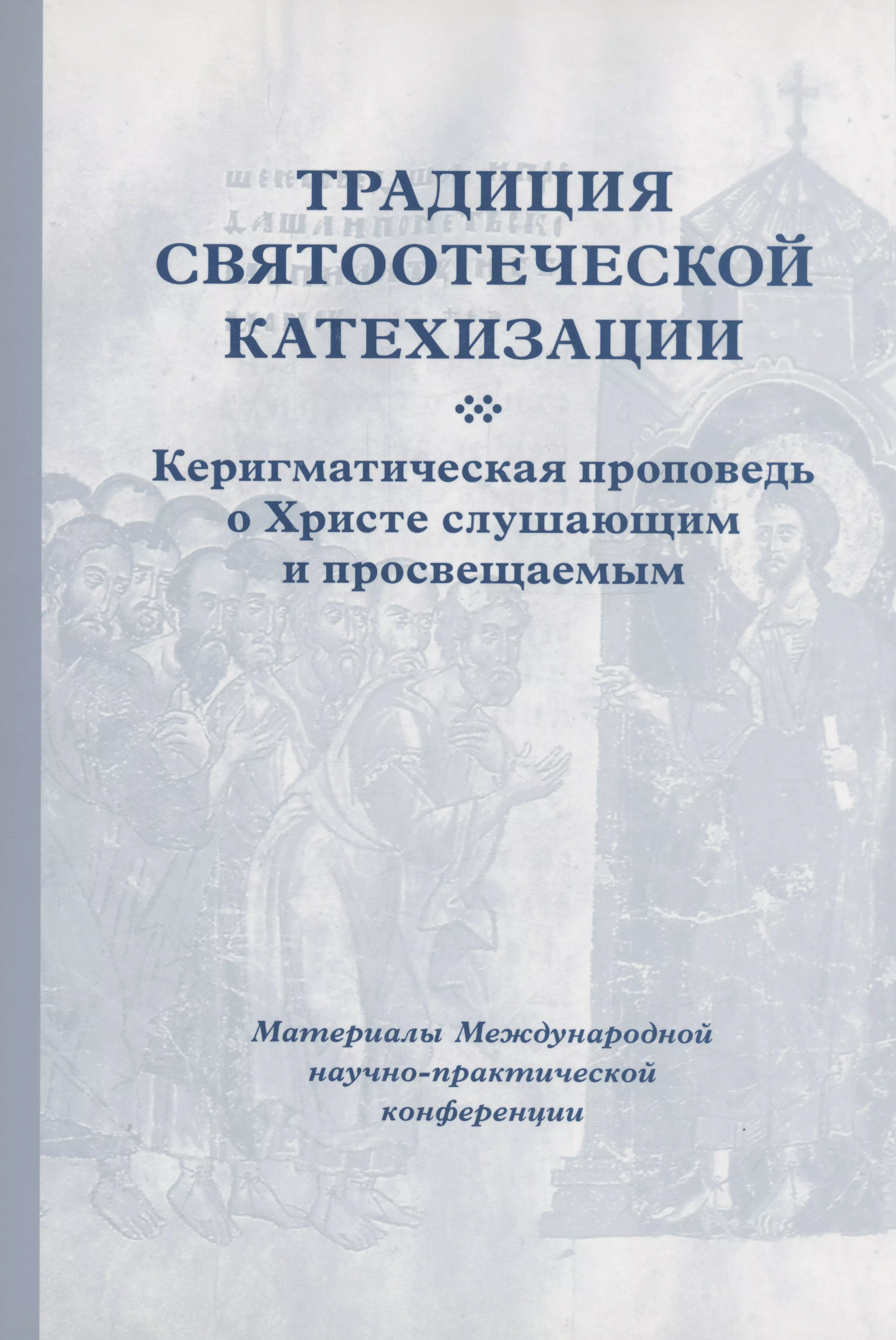 Мозгов Кирилл - Традиция святоотеческой катехизации : Керигматическая проповедь о Христе слушающим и просвещаемым : Материалы Международной научно-практической конференции (Москва – Московская область, 6–18 мая 2016 г.)