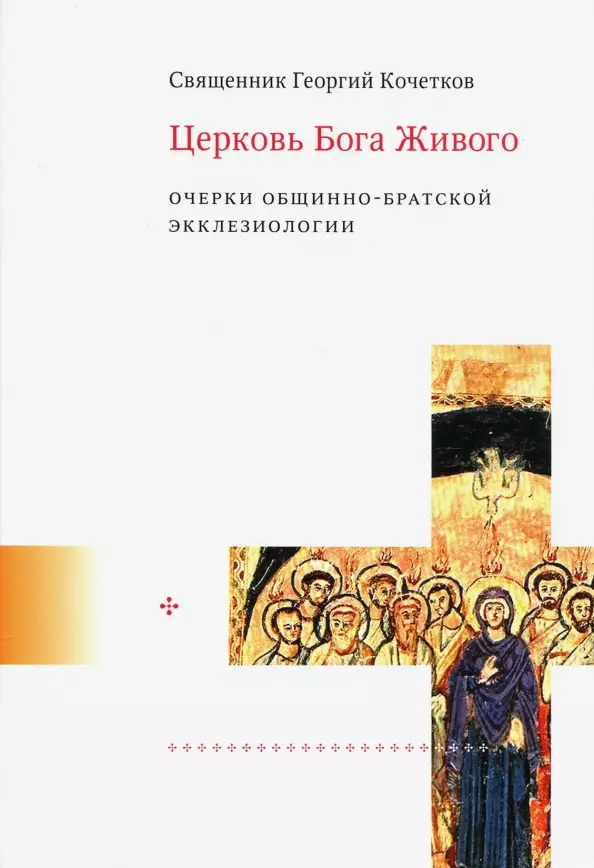 Кочетков Георгий Серафимович Церковь Бога Живого. Очерки общинно-братской экклезиологии