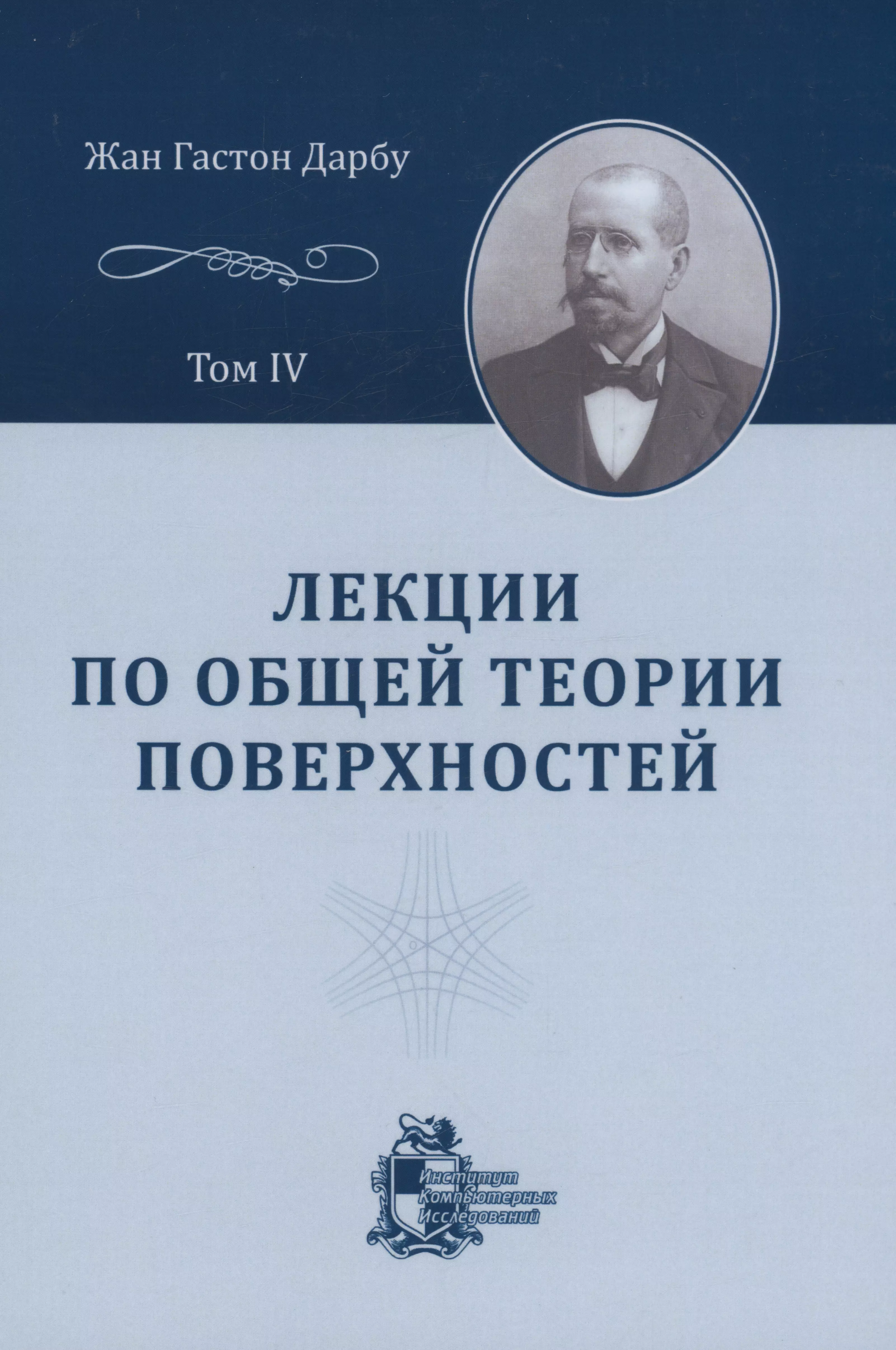 Дарбу  Жан Гастон - Лекции по общей теории поверхностей и геометрические приложения анализа бесконечно малых: в 4-х томах. Том 4