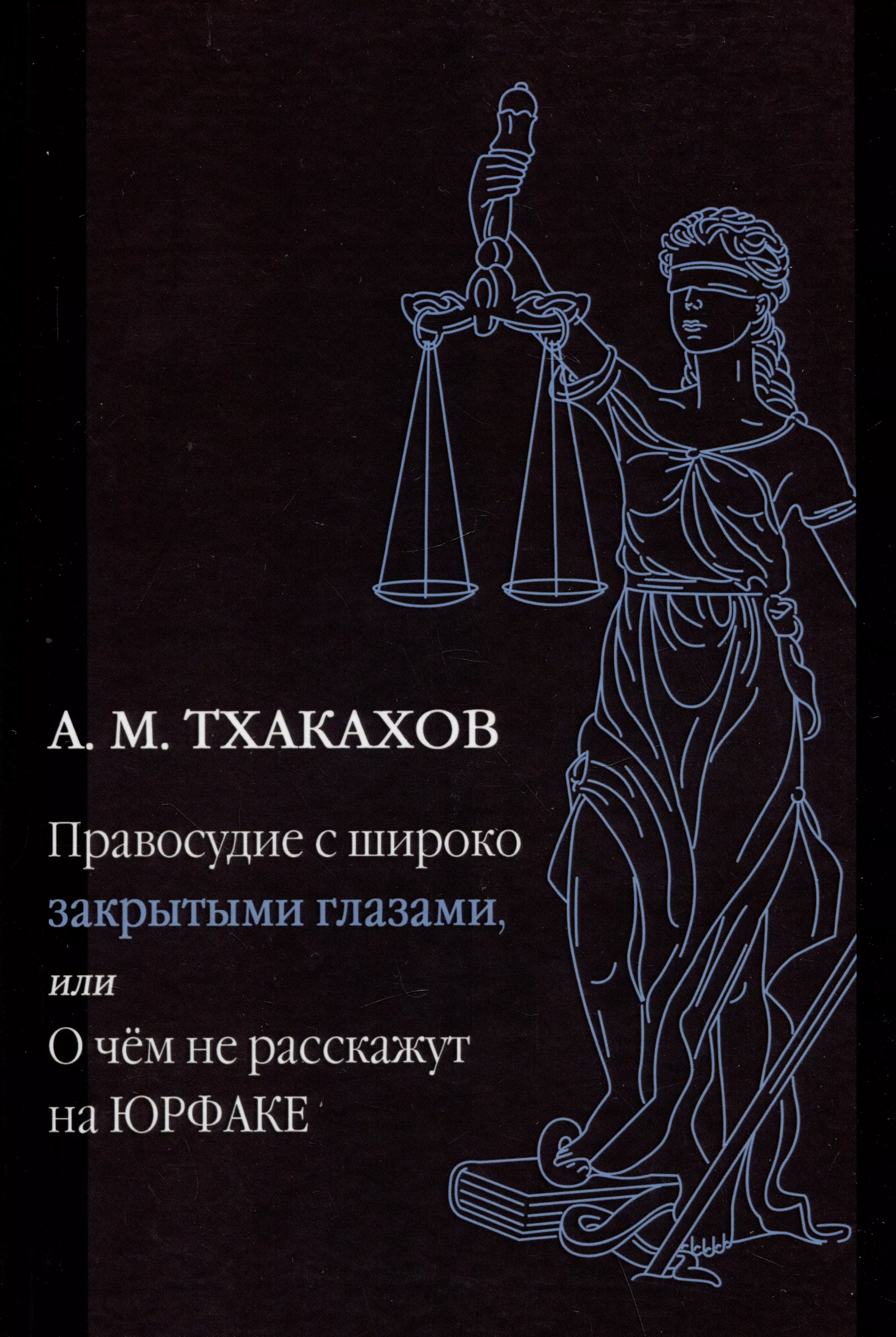 Тхакахов Али Мухадинович Правосудие с широко закрытыми глазами, или О чем не расскажут на ЮРФАКЕ