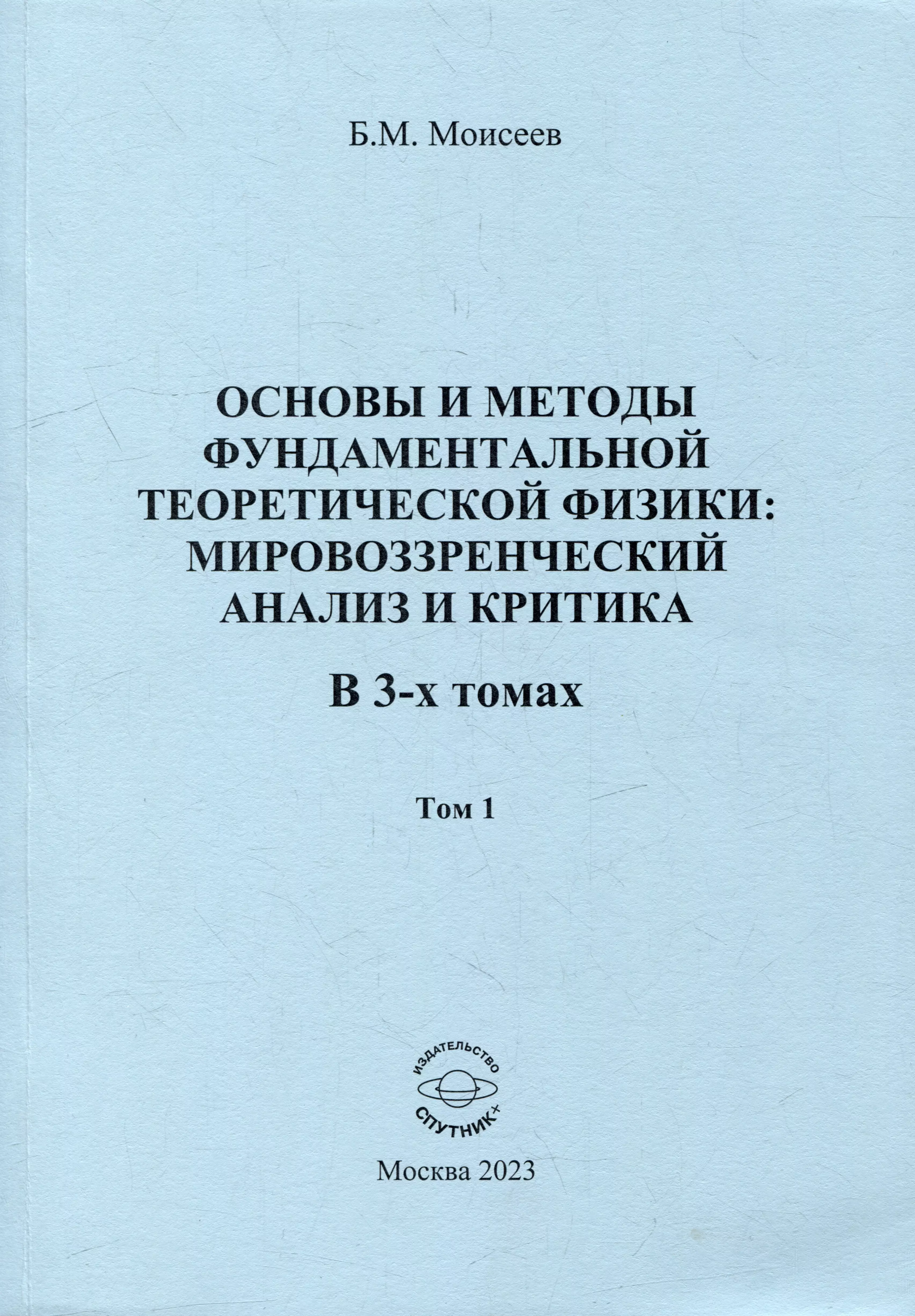 Моисеев Борис Михайлович - Основы и методы фундаментальной теоретической физики: мировоззренческий анализ и критика. В 3-х томах. Том 1