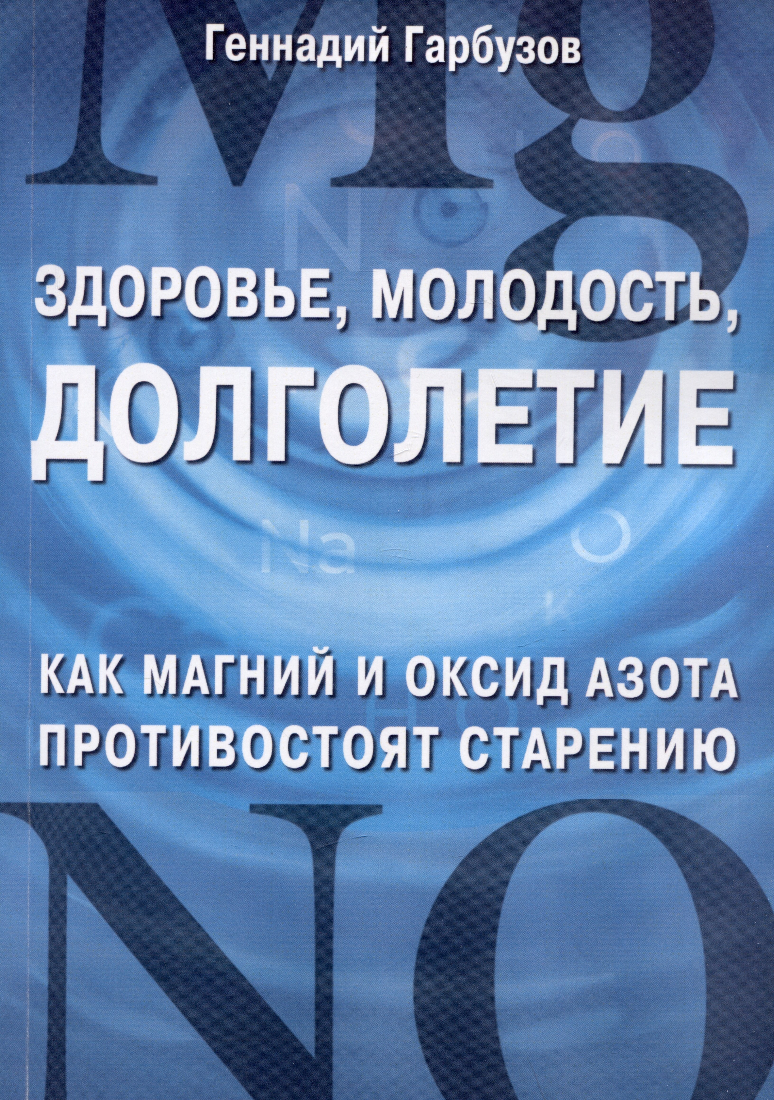 молодость и долголетие Гарбузов Геннадий Алексеевич Здоровье, молодость, долголетие. Как магний и оксид азота противостоят старению