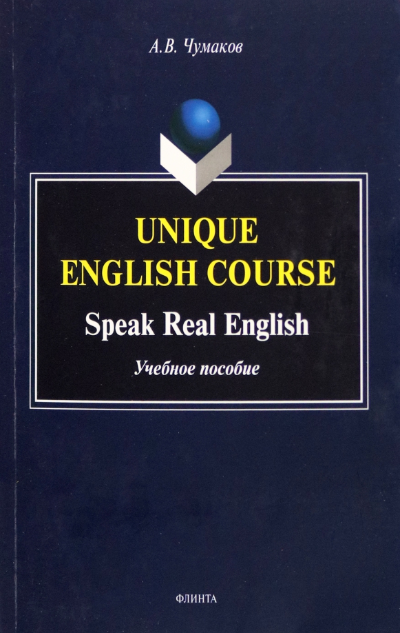 Чумаков Александр Викторович Unique English Course. Speak Real English. Учебное пособие