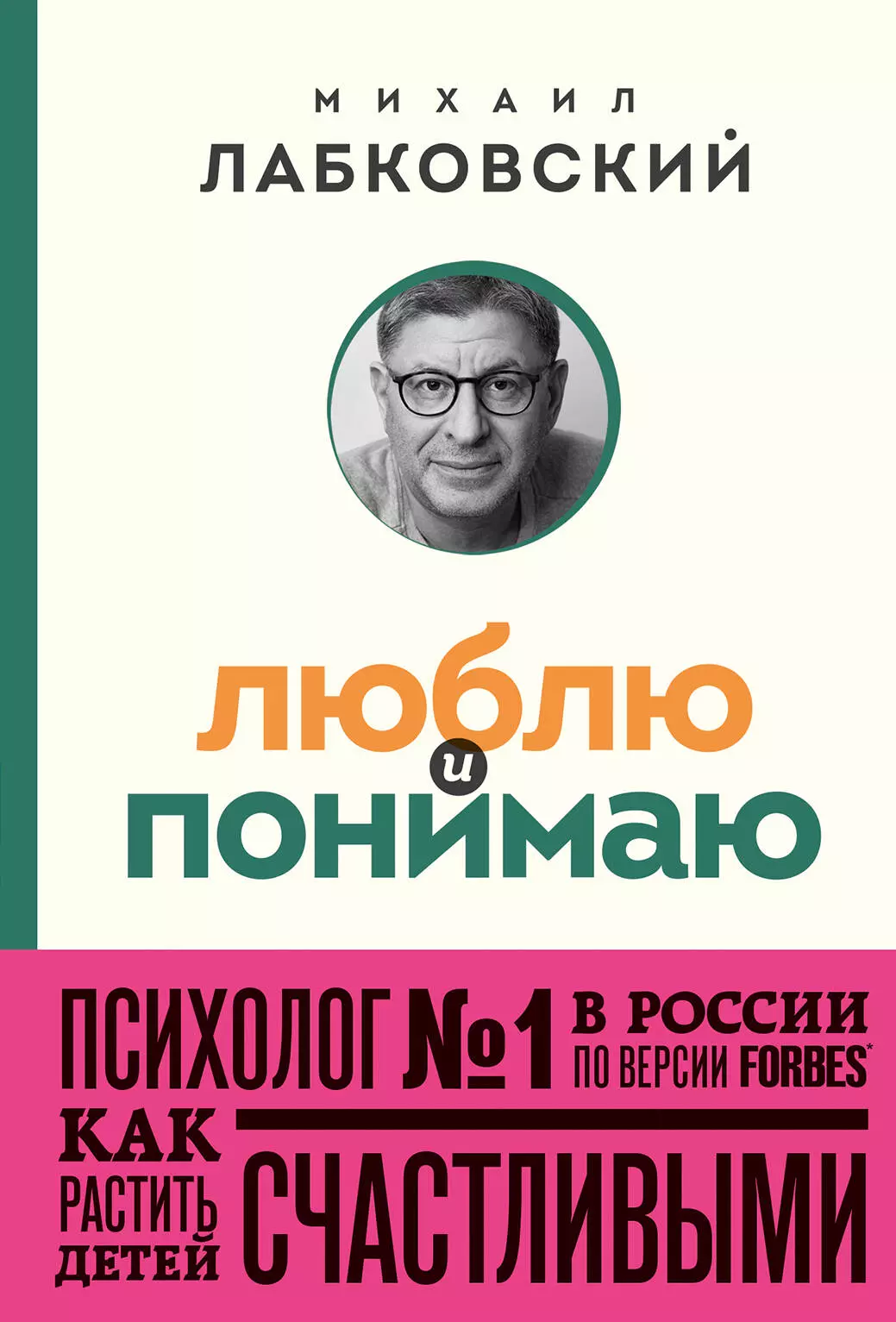 Лабковский Михаил Александрович Люблю и понимаю. Как растить детей счастливыми (и не сойти с ума от беспокойства) (покет)