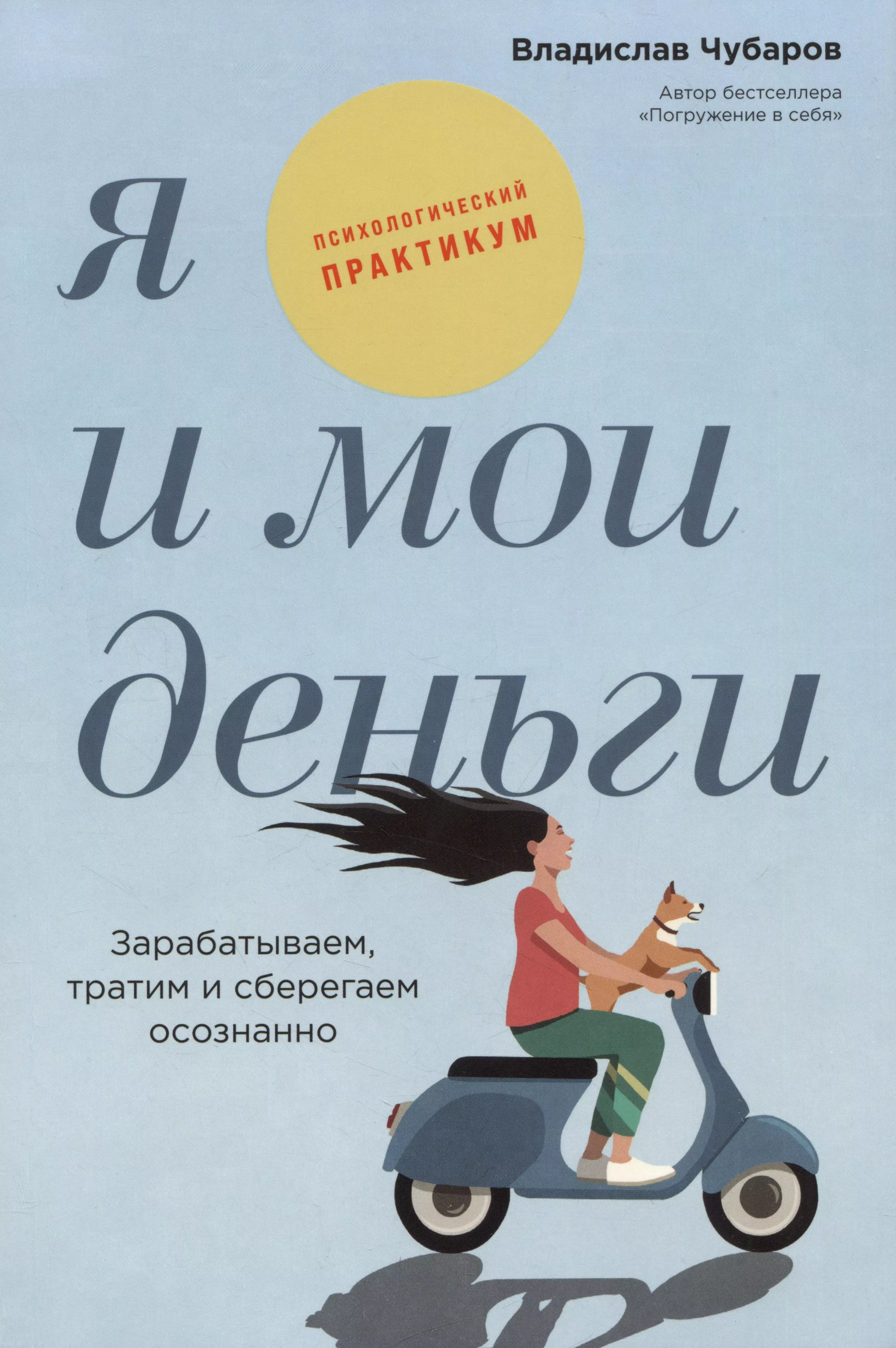 психология денег как зарабатывать с удовольствием и тратить с умом книга практикум чубаров в Я и мои деньги: Зарабатываем, тратим и сберегаем осознанно. Психологический практикум