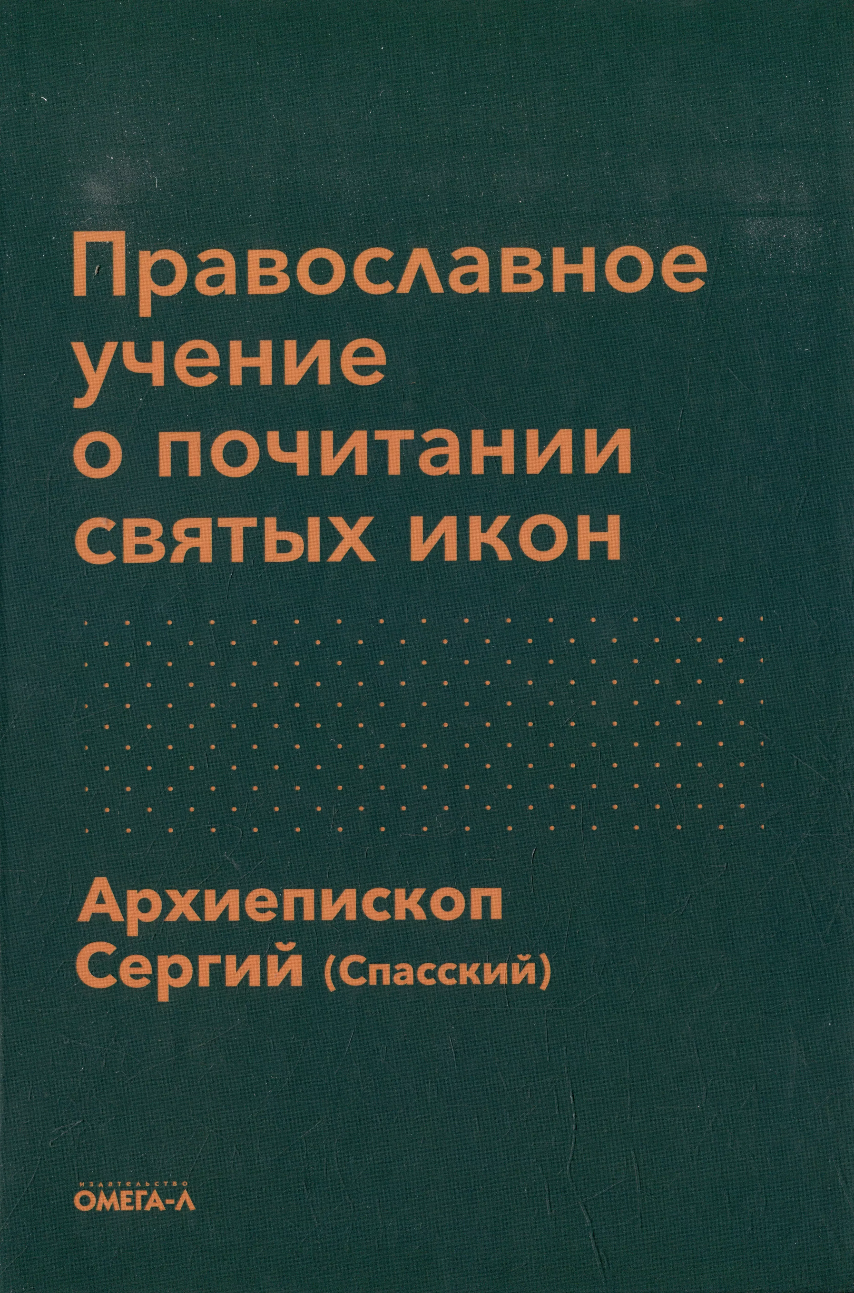 Спасский Архиепископ Сергий Александрович - Православное учение о почитании святых икон и другие соприкосновенные с ним истины православной веры