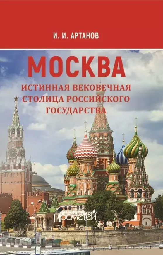 Артанов Игорь Иванович МОСКВА - истинная вековечная столица Российского государства: Научно-популярное издание