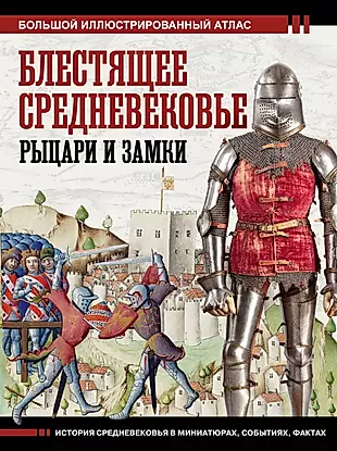 Блестящее Средневековье: рыцари и замки. Большой иллюстрированный атлас — 2992975 — 1