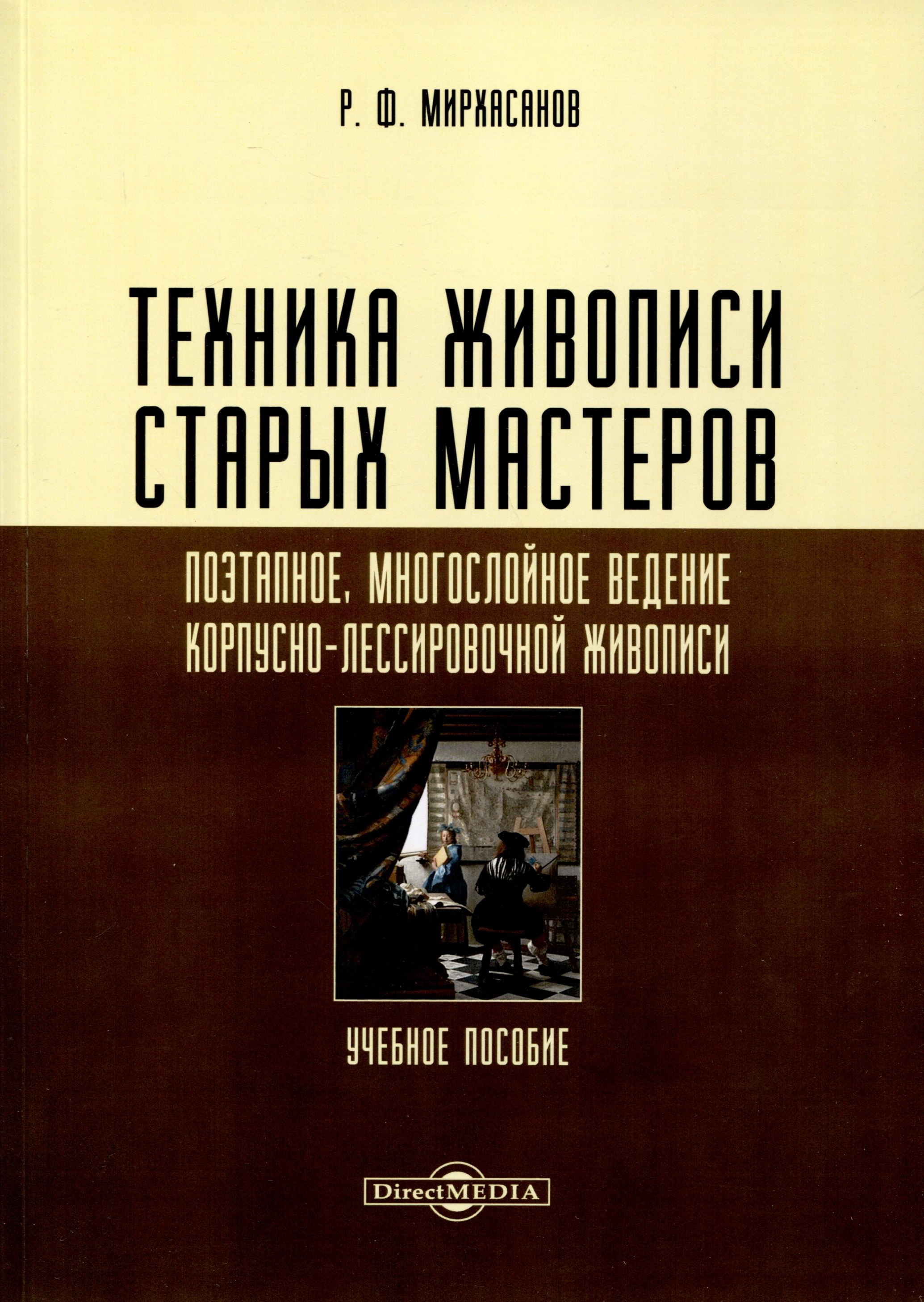 Мирхасанов Рустем Фаритович Техника живописи старых мастеров. Поэтапное, многослойное ведение корпусно-лессировочной живописи. Учебное пособие