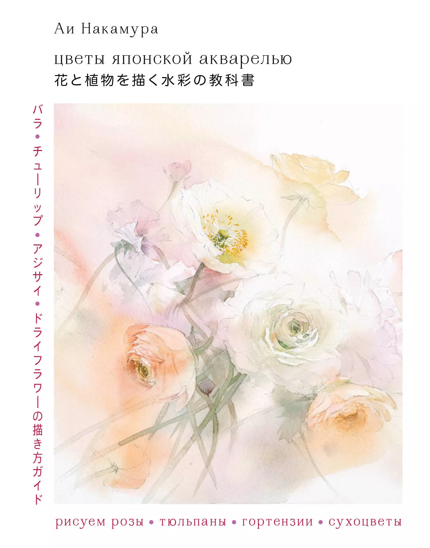 Накамура Ай Цветы японской акварелью. Рисуем розы, тюльпаны, гортензии и сухоцветы