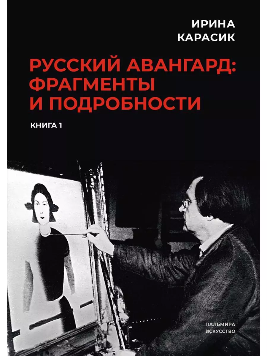 Русский авангард: фрагменты и подробности. Книга 1 (Ирина Карасик) - купить  книгу с доставкой в интернет-магазине «Читай-город». ISBN: 978-5-51-703565-3