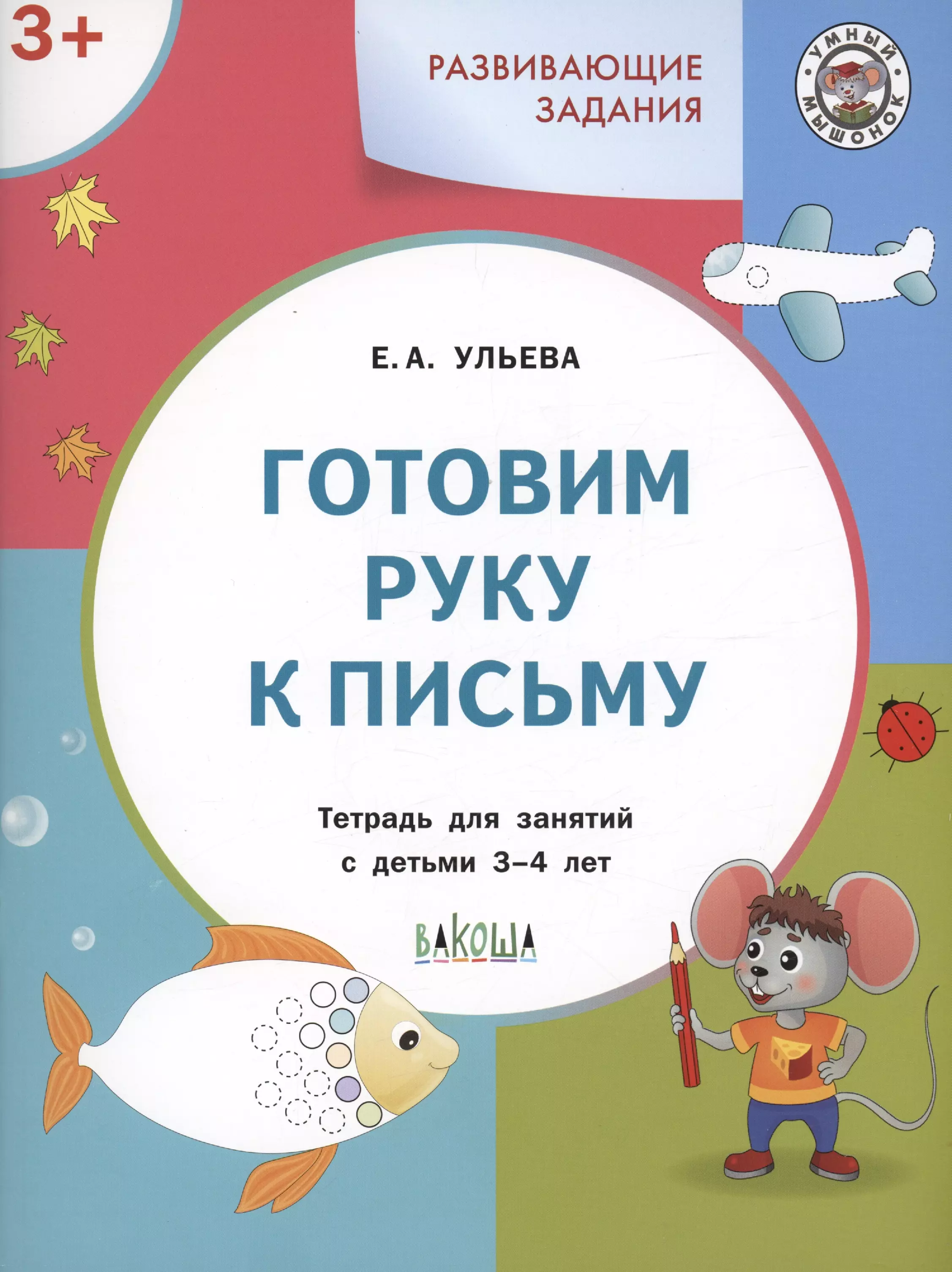 Ульева Елена Александровна Развивающие задания. Готовим руку к письму. Тетрадь для занятий с детьми 3-4 лет