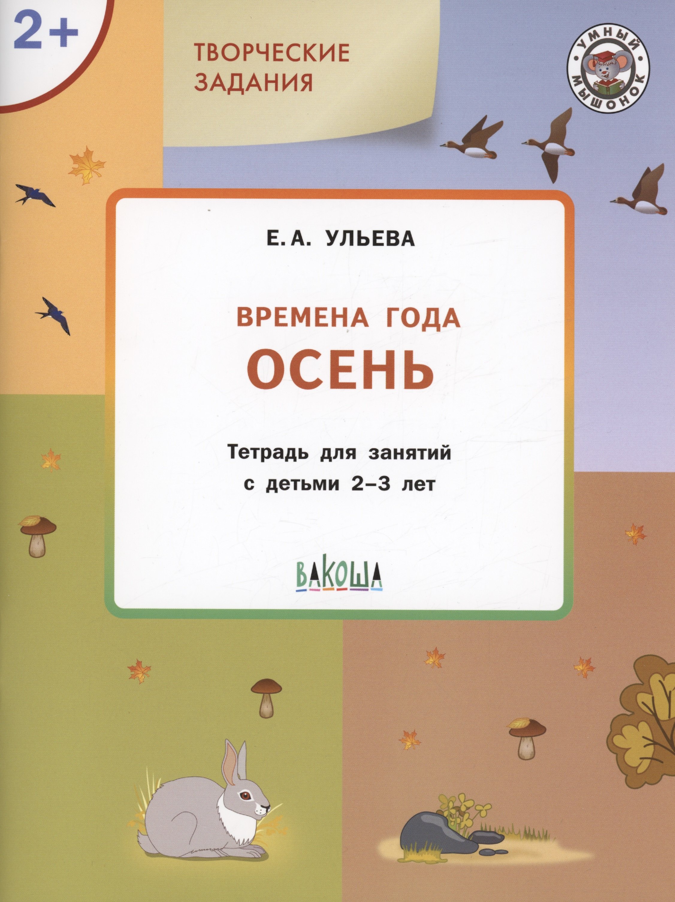 Ульева Елена Александровна Творческие задания. Времена года: Осень. Тетрадь для занятий с детьми 2-3 лет